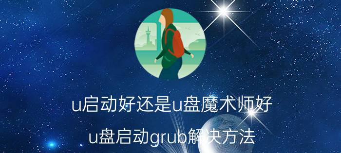 u启动好还是u盘魔术师好 u盘启动grub解决方法？